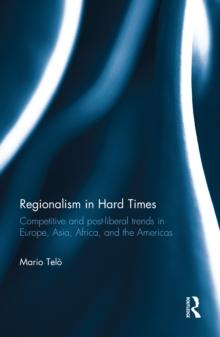 Regionalism in Hard Times : Competitive and post-liberal trends in Europe, Asia, Africa, and the Americas