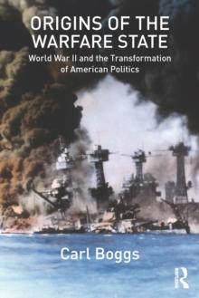 Origins of the Warfare State : World War II and the Transformation of American Politics