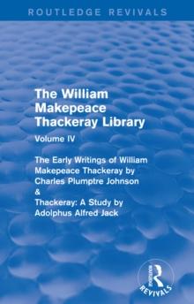 The William Makepeace Thackeray Library : Volume IV - The Early Writings of William Makepeace Thackeray by Charles Plumptre Johnson & Thackeray: A Study by Adolphus Alfred Jack