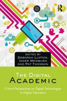 The Digital Academic : Critical Perspectives on Digital Technologies in Higher Education