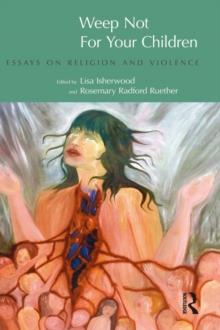 Weep Not for Your Children : Essays on Religion and Violence