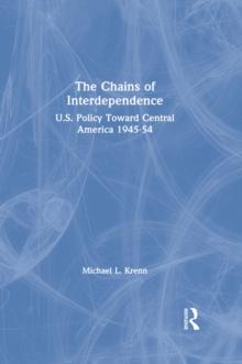 The Chains of Interdependence : U.S. Policy Toward Central America, 1945-54