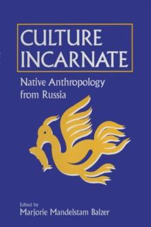 Culture Incarnate: Native Anthropology from Russia : Native Anthropology from Russia