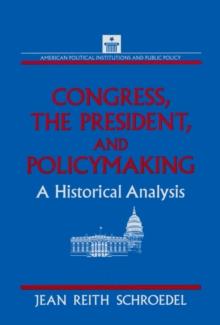 Congress, the President and Policymaking: A Historical Analysis : A Historical Analysis