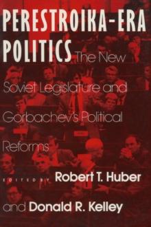 Perestroika Era Politics: The New Soviet Legislature and Gorbachev's Political Reforms : The New Soviet Legislature and Gorbachev's Political Reforms