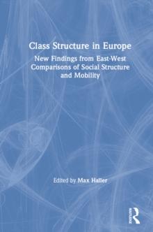 Class Structure in Europe : New Findings from East-West Comparisons of Social Structure and Mobility