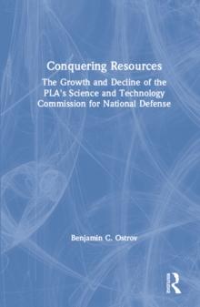 Conquering Resources: The Growth and Decline of the PLA's Science and Technology Commission for National Defense : The Growth and Decline of the PLA's Science and Technology Commission for National De