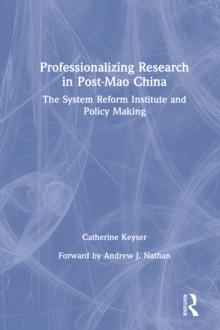 Professionalizing Research in Post-Mao China: The System Reform Institute and Policy Making : The System Reform Institute and Policy Making