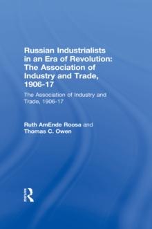 Russian Industrialists in an Era of Revolution: The Association of Industry and Trade, 1906-17 : The Association of Industry and Trade, 1906-17