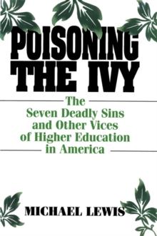 Poisoning the Ivy : The Seven Deadly Sins and Other Vices of Higher Education in America