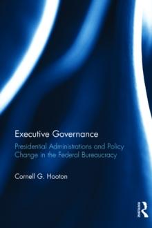 Executive Governance : Presidential Administrations and Policy Change in the Federal Bureaucracy