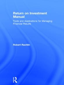 Return on Investment Manual : Tools and Applications for Managing Financial Results