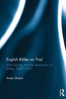 English Bibles on Trial : Bible burning and the desecration of Bibles, 1640-1800