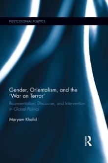 Gender, Orientalism, and the 'War on Terror' : Representation, Discourse, and Intervention in Global Politics