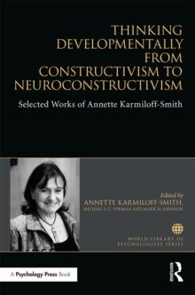 Thinking Developmentally from Constructivism to Neuroconstructivism : Selected Works of Annette Karmiloff-Smith