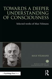 Towards a Deeper Understanding of Consciousness : Selected works of Max Velmans