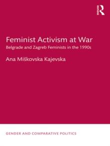 Feminist Activism at War : Belgrade and Zagreb Feminists in the 1990s