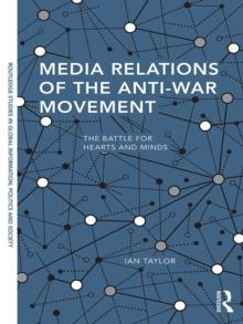 Media Relations of the Anti-War Movement : The Battle for Hearts and Minds