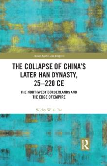 The Collapse of China's Later Han Dynasty, 25-220 CE : The Northwest Borderlands and the Edge of Empire