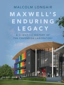 Maxwell's Enduring Legacy : A Scientific History of the Cavendish Laboratory