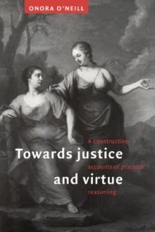 Towards Justice and Virtue : A Constructive Account of Practical Reasoning