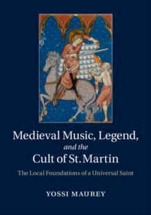 Medieval Music, Legend, and the Cult of St Martin : The Local Foundations of a Universal Saint