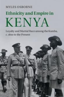 Ethnicity and Empire in Kenya : Loyalty and Martial Race among the Kamba, c.1800 to the Present