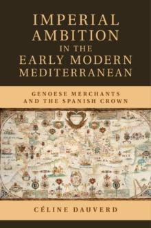 Imperial Ambition in the Early Modern Mediterranean : Genoese Merchants and the Spanish Crown