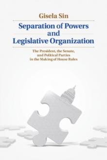 Separation of Powers and Legislative Organization : The President, the Senate, and Political Parties in the Making of House Rules