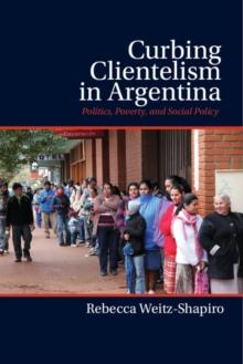 Curbing Clientelism in Argentina : Politics, Poverty, and Social Policy