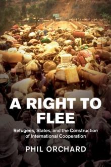 A Right to Flee : Refugees, States, and the Construction of International Cooperation