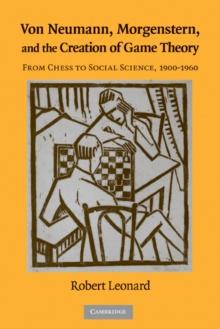 Von Neumann, Morgenstern, and the Creation of Game Theory : From Chess to Social Science, 1900-1960