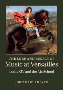 Lure and Legacy of Music at Versailles : Louis XIV and the Aix School