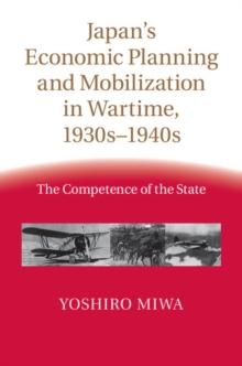 Japan's Economic Planning and Mobilization in Wartime, 1930s-1940s : The Competence of the State