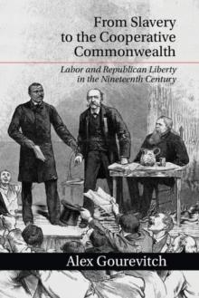 From Slavery to the Cooperative Commonwealth : Labor and Republican Liberty in the Nineteenth Century