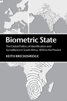 Biometric State : The Global Politics of Identification and Surveillance in South Africa, 1850 to the Present