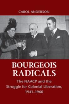 Bourgeois Radicals : The NAACP and the Struggle for Colonial Liberation, 1941-1960