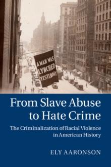 From Slave Abuse to Hate Crime : The Criminalization of Racial Violence in American History