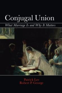 Conjugal Union : What Marriage Is and Why It Matters