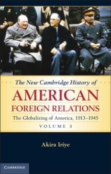 The New Cambridge History of American Foreign Relations: Volume 3, The Globalizing of America, 19131945