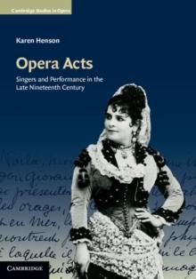 Opera Acts : Singers and Performance in the Late Nineteenth Century