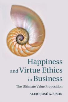 Happiness and Virtue Ethics in Business : The Ultimate Value Proposition