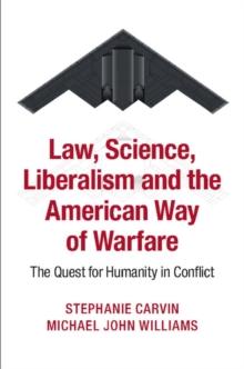 Law, Science, Liberalism and the American Way of Warfare : The Quest for Humanity in Conflict