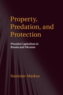 Property, Predation, and Protection : Piranha Capitalism in Russia and Ukraine