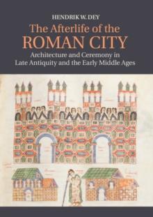 Afterlife of the Roman City : Architecture and Ceremony in Late Antiquity and the Early Middle Ages