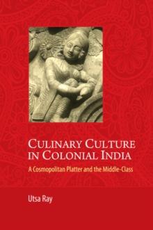 Culinary Culture in Colonial India : A Cosmopolitan Platter and the Middle-Class