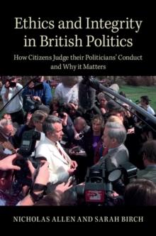 Ethics and Integrity in British Politics : How Citizens Judge their Politicians' Conduct and Why It Matters