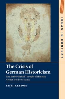 Crisis of German Historicism : The Early Political Thought of Hannah Arendt and Leo Strauss