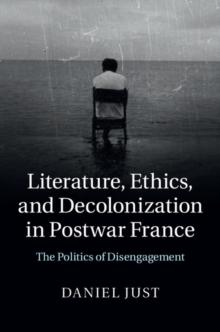 Literature, Ethics, and Decolonization in Postwar France : The Politics of Disengagement