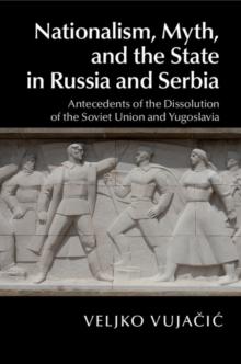 Nationalism, Myth, and the State in Russia and Serbia : Antecedents of the Dissolution of the Soviet Union and Yugoslavia